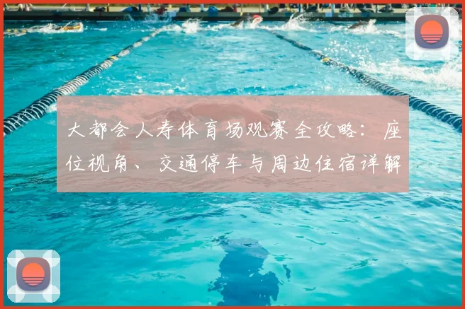 大都会人寿体育场观赛全攻略：座位视角、交通停车与周边住宿详解