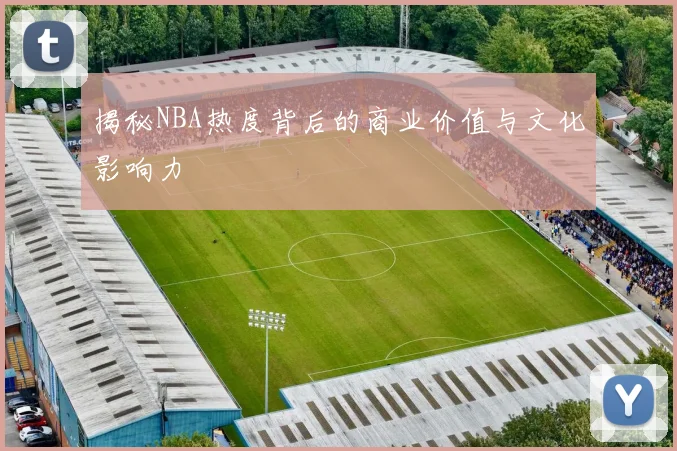 揭秘NBA热度背后的商业价值与文化影响力
