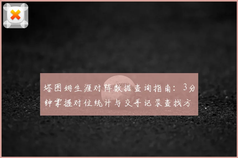 塔图姆生涯对阵数据查询指南:3分钟掌握对位统计与交手记录查找方法