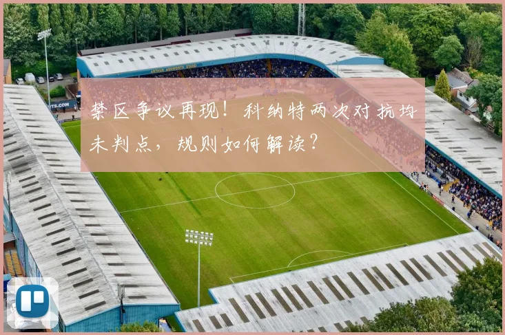 禁区争议再现！科纳特两次对抗均未判点，规则如何解读？