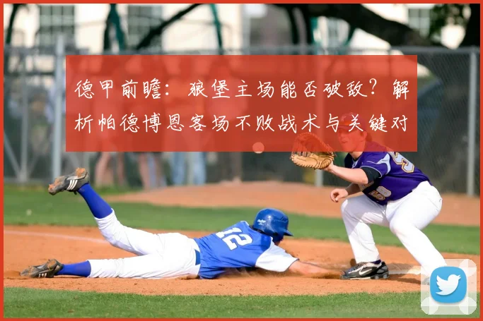 德甲前瞻:狼堡主场能否破敌?解析帕德博恩客场不败战术与关键对决