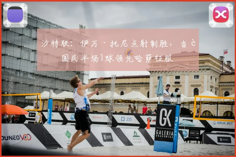 沙特联:伊万·托尼点射制胜,吉达国民半场1球领先哈萨征服