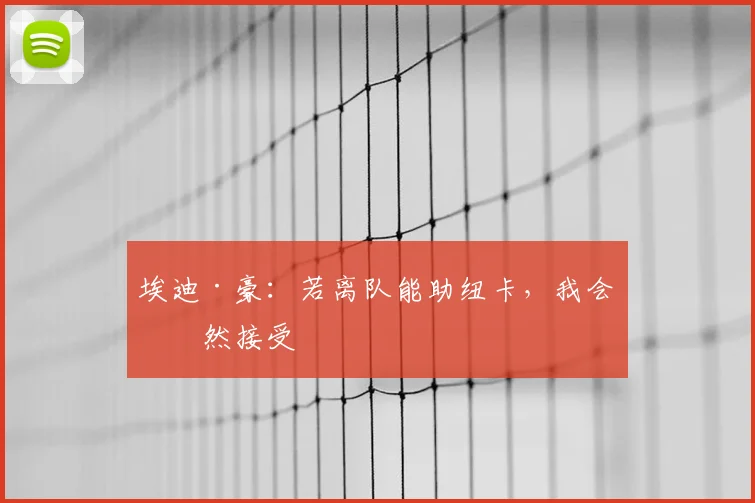 埃迪·豪：若离队能助纽卡，我会坦然接受