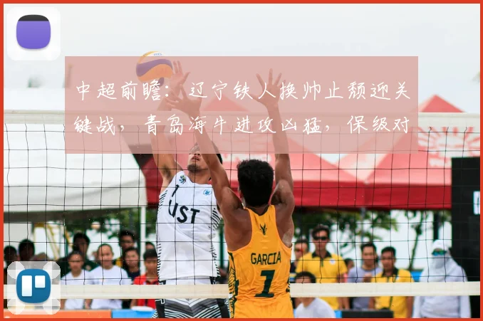 中超前瞻：辽宁铁人换帅止颓迎关键战，青岛海牛进攻凶猛，保级对决一触即发