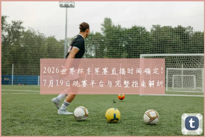 2026世界杯季军赛直播时间确定！7月19日观赛平台与完整指南解析