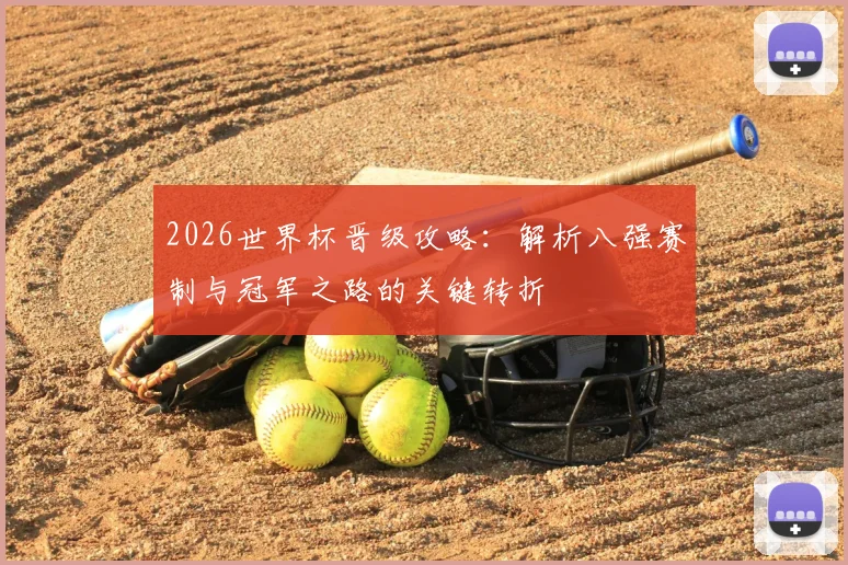 2026世界杯晋级攻略：解析八强赛制与冠军之路的关键转折