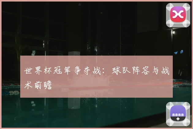 世界杯冠军争夺战：球队阵容与战术前瞻