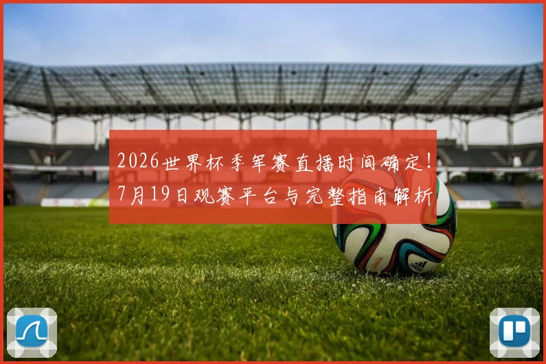 2026世界杯季军赛直播时间确定！7月19日观赛平台与完整指南解析